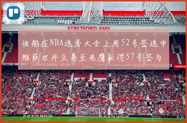 快船在NBA选秀大会上用52号签选中维萨尔并交易至老鹰获得57号签与现金补偿