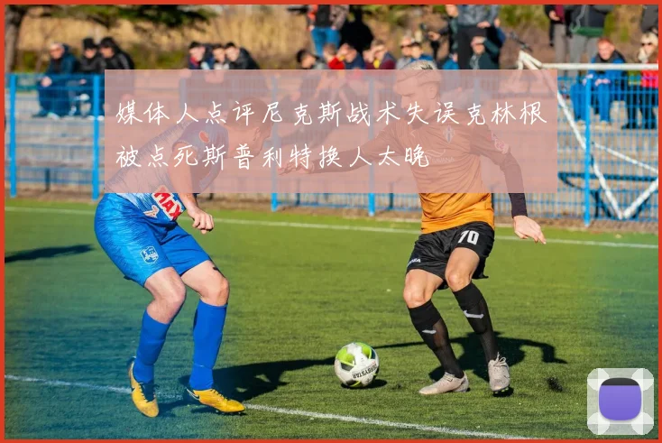 媒体人点评尼克斯战术失误克林根被点死斯普利特换人太晚