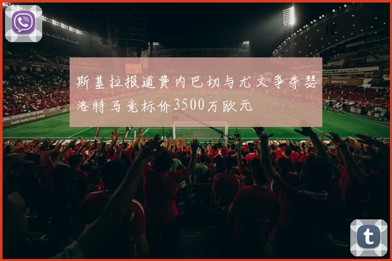 斯基拉报道费内巴切与尤文争夺瑟洛特马竞标价3500万欧元