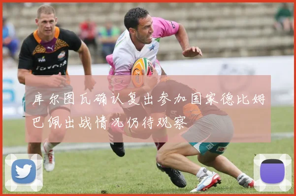 库尔图瓦确认复出参加国家德比姆巴佩出战情况仍待观察