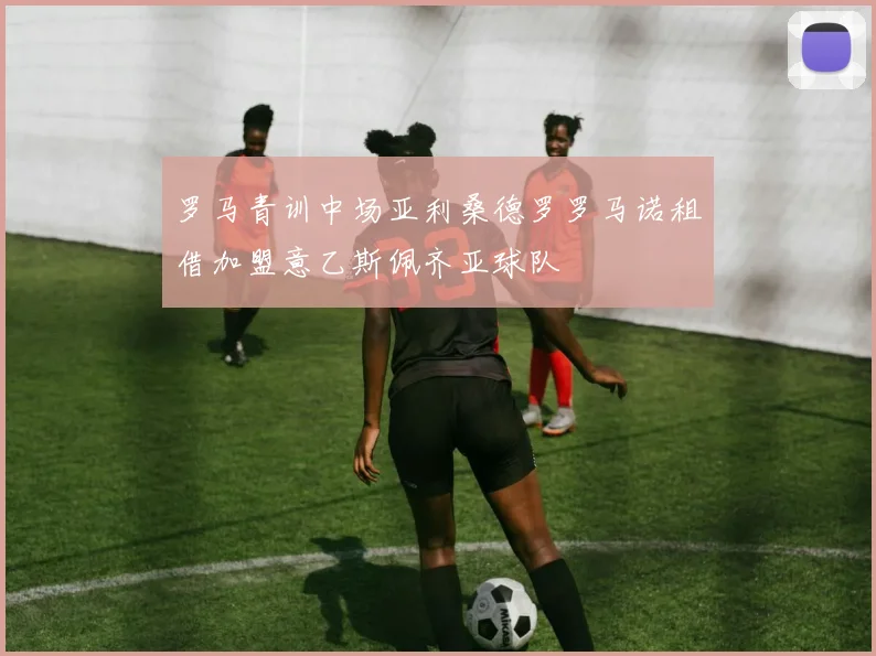 罗马青训中场亚利桑德罗罗马诺租借加盟意乙斯佩齐亚球队
