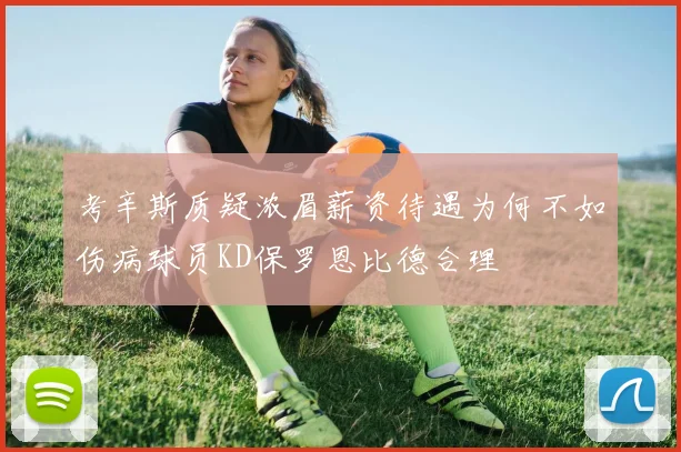 考辛斯质疑浓眉薪资待遇为何不如伤病球员KD保罗恩比德合理