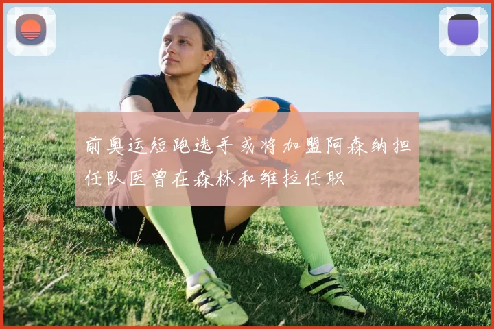 前奥运短跑选手或将加盟阿森纳担任队医曾在森林和维拉任职